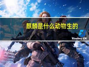麒麟是什么动物生的（麒麟是什么动物）
