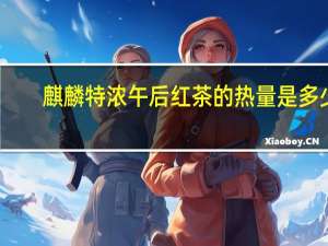 麒麟 特浓午后红茶的热量是多少