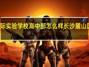 麓山国际实验学校高中部怎么样 长沙麓山国际实验学校