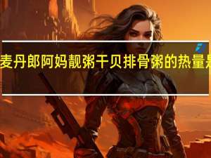 麦丹郎 阿妈靓粥 干贝排骨粥的热量是多少