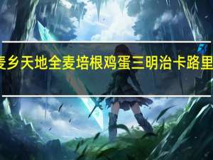 麦乡天地 全麦培根鸡蛋三明治卡路里是多少