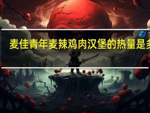 麦佳青年 麦辣鸡肉汉堡的热量是多少