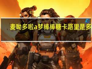麦呦 多啦a梦棒棒糖卡路里是多少