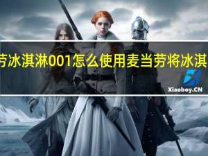 麦当劳冰淇淋001怎么使用 麦当劳将冰淇淋倒回机器