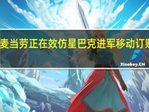 麦当劳正在效仿星巴克进军移动订购领域