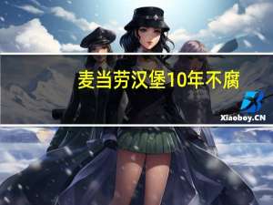 麦当劳汉堡10年不腐（麦当劳回应汉堡发臭）