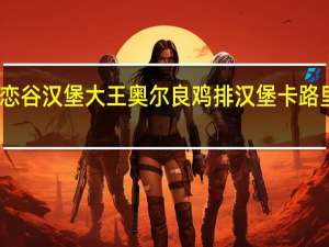 麦恋谷 汉堡大王 奥尔良鸡排汉堡卡路里是多少