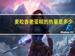 麦粒香 老蛋糕的热量是多少