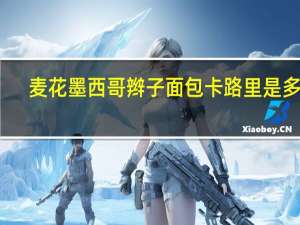 麦花 墨西哥辫子面包卡路里是多少