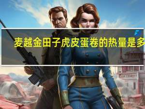 麦越金田子 虎皮蛋卷的热量是多少