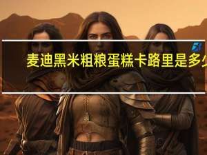 麦迪 黑米粗粮蛋糕卡路里是多少