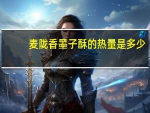 麦陇香 墨子酥的热量是多少
