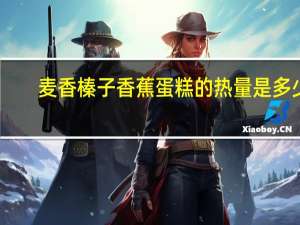 麦香榛子香蕉蛋糕的热量是多少