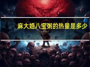 麻大姐 八宝粥的热量是多少