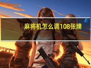 麻将机怎么调108张牌