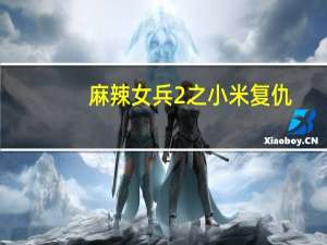 麻辣女兵2之小米复仇（麻辣女兵2之小米加步枪）