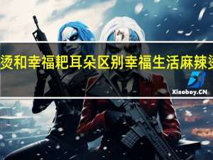 麻辣烫和幸福耙耳朵区别 幸福生活麻辣烫爱在一起