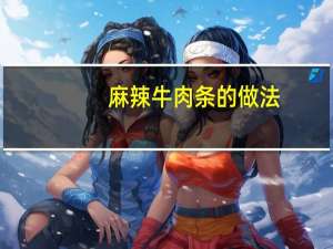 麻辣牛肉条的做法（麻辣牛肉的做法）