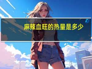 麻辣血旺的热量是多少