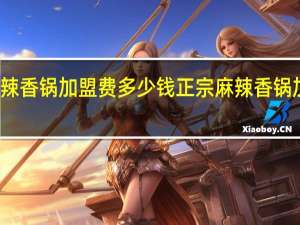 麻辣香锅加盟费多少钱 正宗麻辣香锅加盟费用