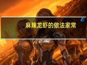 麻辣龙虾的做法 家常（麻辣龙虾的做法）