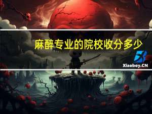麻醉专业的院校收分多少