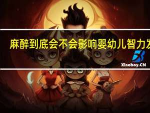 麻醉到底会不会影响婴幼儿智力发育