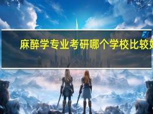 麻醉学专业考研哪个学校比较好