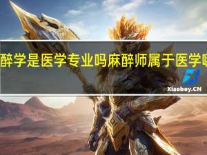 麻醉学是医学专业吗 麻醉师属于医学哪个专业