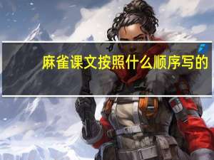 麻雀课文按照什么顺序写的