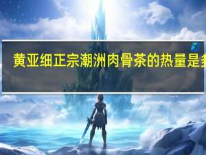 黄亚细 正宗潮洲肉骨茶的热量是多少