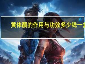 黄体酮的作用与功效多少钱一盒（黄体酮的作用）