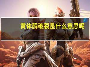 黄体酮破裂是什么意思呢（黄体酮破裂是什么原因）
