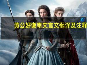 黄公好谦卑文言文翻译及注释（黄公好谦卑）