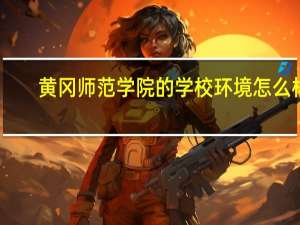黄冈师范学院的学校环境怎么样