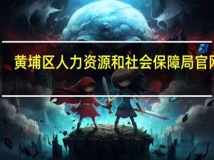 黄埔区人力资源和社会保障局官网站（黄埔区人力资源和社会保障局）