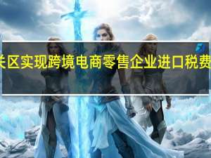 黄埔海关关区实现跨境电商零售企业进口税费电子支付全覆盖