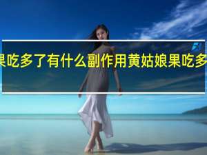 黄姑娘果吃多了有什么副作用 黄姑娘果吃多的危害有哪些