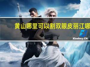 黄山哪里可以割双眼皮 丽江哪个医院做双眼皮好