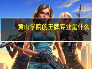 黄山学院的王牌专业是什么