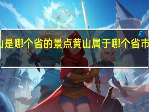黄山是哪个省的景点 黄山属于哪个省市的风景区