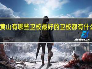 黄山有哪些卫校 最好的卫校都有什么专业