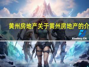 黄州房地产 关于黄州房地产的介绍