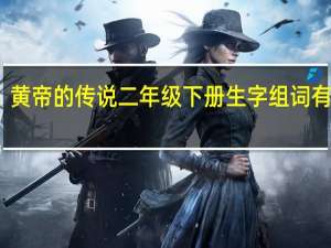 黄帝的传说二年级下册生字组词有什么