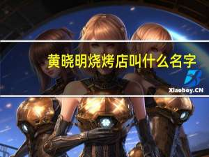 黄晓明烧烤店叫什么名字