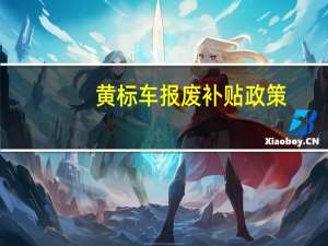 黄标车报废补贴政策（黄标车报废）