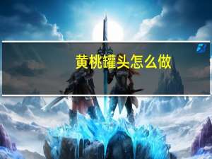 黄桃罐头怎么做（黄桃罐头的功效与作用）