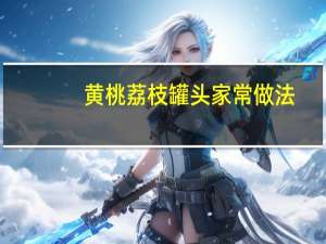黄桃荔枝罐头家常做法