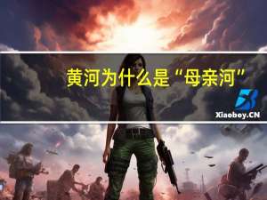 黄河为什么是“母亲河”