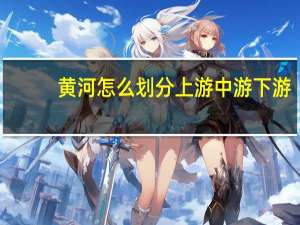黄河怎么划分上游 中游 下游